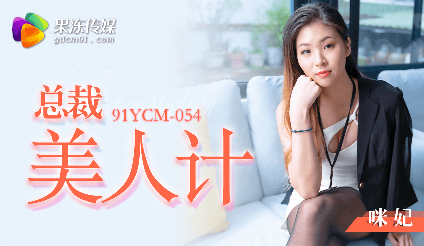 91YCM-054 总裁的美人计-咪妃